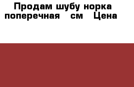 Продам шубу норка, поперечная 75см › Цена ­ 39 000 - Московская обл., Москва г. Одежда, обувь и аксессуары » Женская одежда и обувь   . Московская обл.,Москва г.